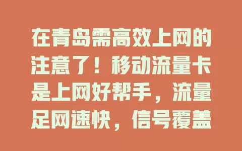 在青岛需高效上网的注意了！移动流量卡是上网好帮手，流量足网速快，信号覆盖广，上班族、学生、旅友都适用，为青岛市民网络生活带来极大便利