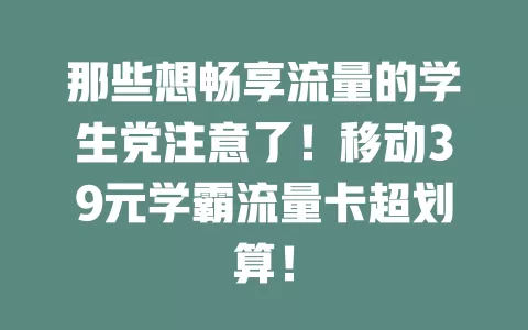 那些想畅享流量的学生党注意了！移动39元学霸流量卡超划算！