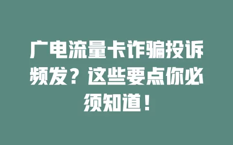 广电流量卡诈骗投诉频发？这些要点你必须知道！