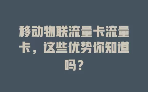 移动物联流量卡流量卡，这些优势你知道吗？