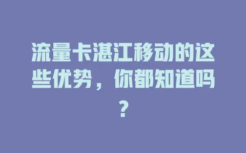 流量卡湛江移动的这些优势，你都知道吗？