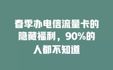 春季办电信流量卡的隐藏福利，90%的人都不知道