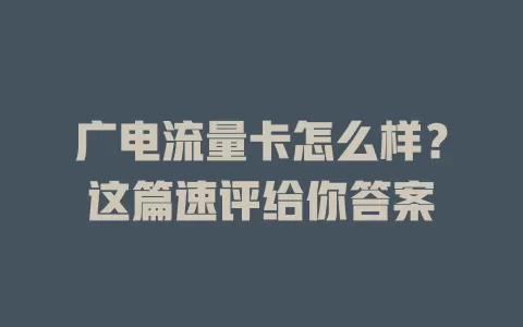 广电流量卡怎么样？这篇速评给你答案