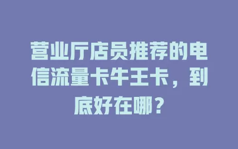 营业厅店员推荐的电信流量卡牛王卡，到底好在哪？