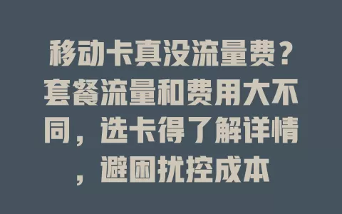 移动卡真没流量费？套餐流量和费用大不同，选卡得了解详情，避困扰控成本
