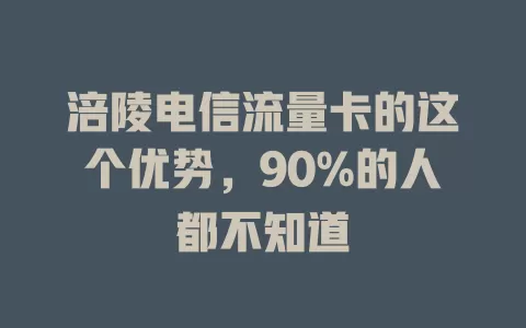涪陵电信流量卡的这个优势，90%的人都不知道