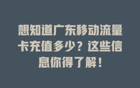 想知道广东移动流量卡充值多少？这些信息你得了解！