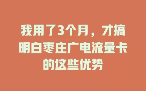 我用了3个月，才搞明白枣庄广电流量卡的这些优势