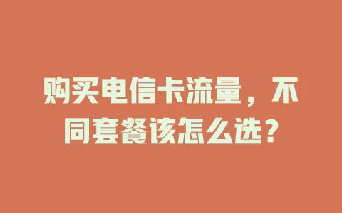 购买电信卡流量，不同套餐该怎么选？