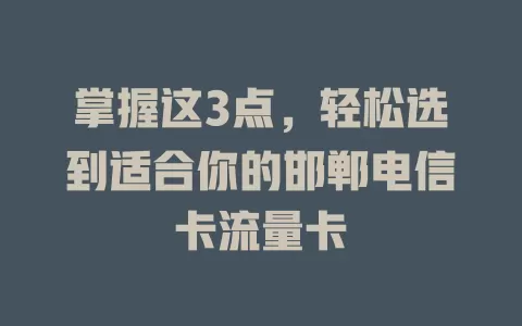 掌握这3点，轻松选到适合你的邯郸电信卡流量卡