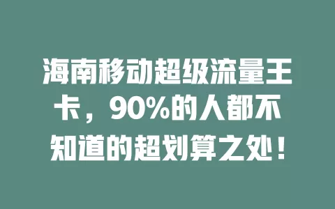 海南移动超级流量王卡，90%的人都不知道的超划算之处！