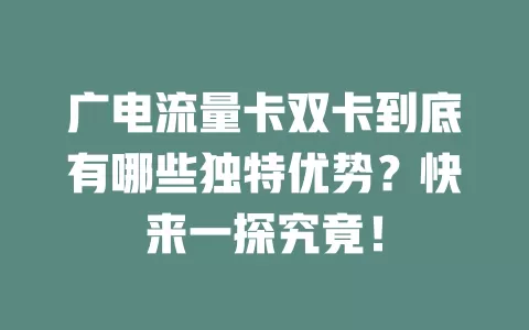 广电流量卡双卡到底有哪些独特优势？快来一探究竟！