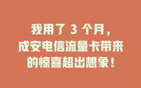 我用了 3 个月，成安电信流量卡带来的惊喜超出想象！