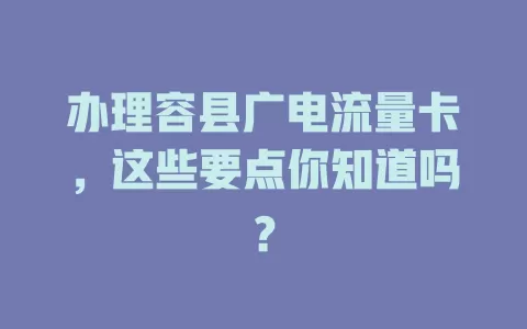 办理容县广电流量卡，这些要点你知道吗？