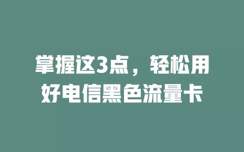 掌握这3点，轻松用好电信黑色流量卡