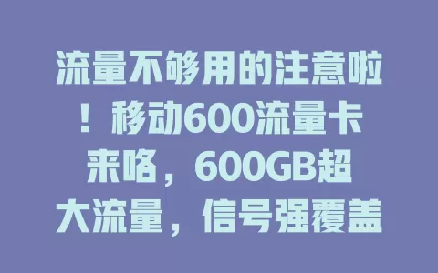 流量不够用的注意啦！移动600流量卡来咯，600GB超大流量，信号强覆盖广，性价比超高，满足多样用网需求