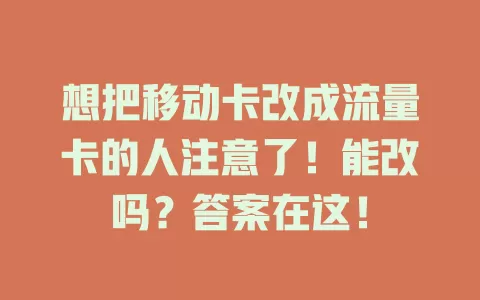 想把移动卡改成流量卡的人注意了！能改吗？答案在这！