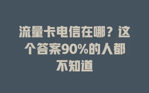 流量卡电信在哪？这个答案90%的人都不知道