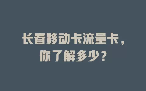 长春移动卡流量卡，你了解多少？