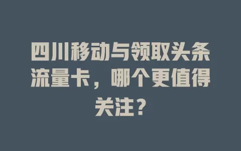 四川移动与领取头条流量卡，哪个更值得关注？