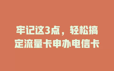 牢记这3点,轻松搞定流量卡申办电信卡
