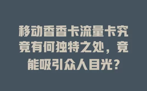 移动香香卡流量卡究竟有何独特之处，竟能吸引众人目光？