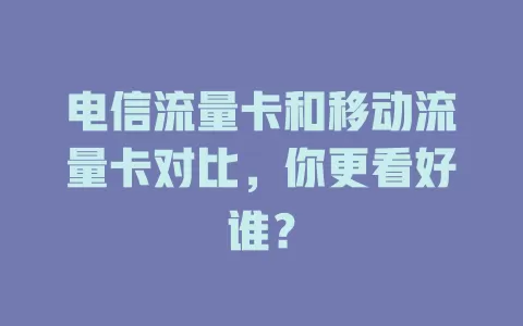 电信流量卡和移动流量卡对比，你更看好谁？
