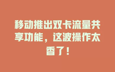 移动推出双卡流量共享功能，这波操作太香了！