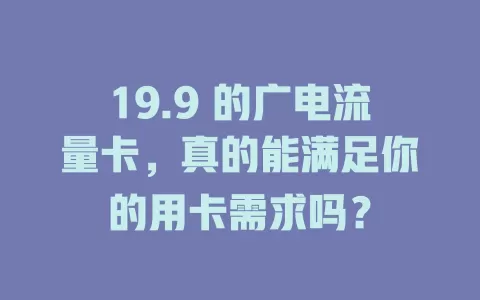 19.9 的广电流量卡，真的能满足你的用卡需求吗？