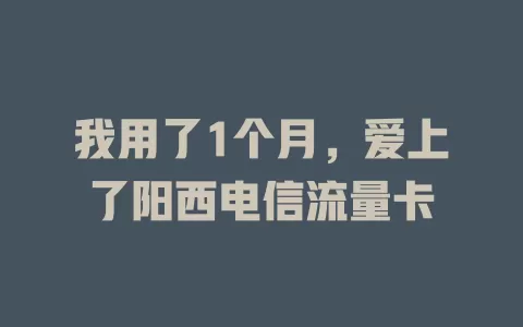 我用了1个月，爱上了阳西电信流量卡