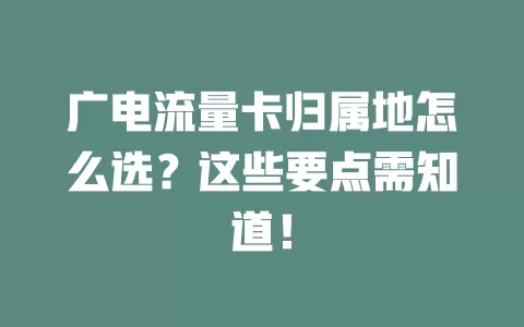 广电流量卡归属地怎么选？这些要点需知道！