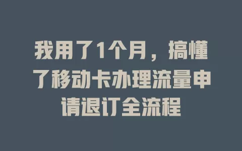 我用了1个月，搞懂了移动卡办理流量申请退订全流程