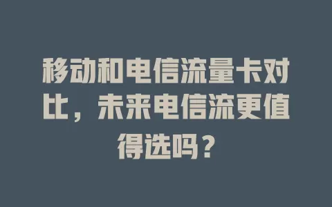 移动和电信流量卡对比，未来电信流更值得选吗？