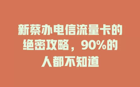 新蔡办电信流量卡的绝密攻略，90%的人都不知道