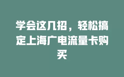 学会这几招，轻松搞定上海广电流量卡购买