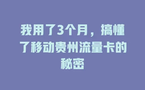 我用了3个月，搞懂了移动贵州流量卡的秘密