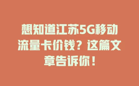 想知道江苏5G移动流量卡价钱？这篇文章告诉你！