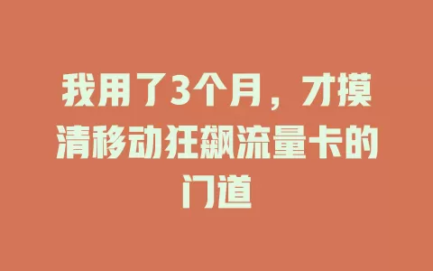 我用了3个月，才摸清移动狂飙流量卡的门道