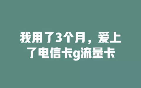 我用了3个月，爱上了电信卡g流量卡