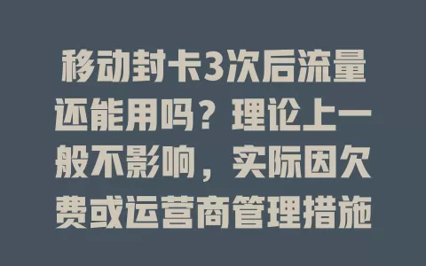 移动封卡3次后流量还能用吗？理论上一般不影响，实际因欠费或运营商管理措施可能有变，使用时多留意账户及网络情况