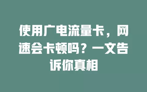 使用广电流量卡，网速会卡顿吗？一文告诉你真相