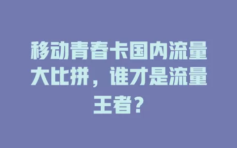 移动青春卡国内流量大比拼，谁才是流量王者？