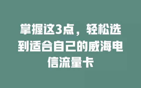 掌握这3点，轻松选到适合自己的威海电信流量卡