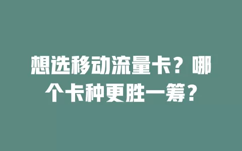 想选移动流量卡？哪个卡种更胜一筹？
