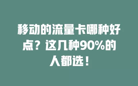 移动的流量卡哪种好点？这几种90%的人都选！