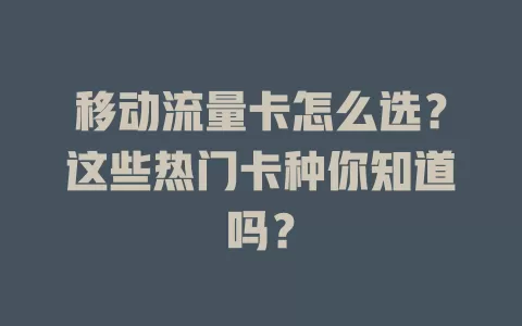移动流量卡怎么选？这些热门卡种你知道吗？