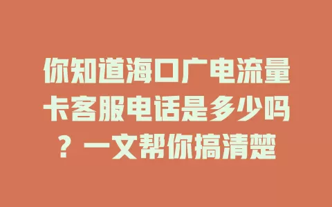 你知道海口广电流量卡客服电话是多少吗？一文帮你搞清楚