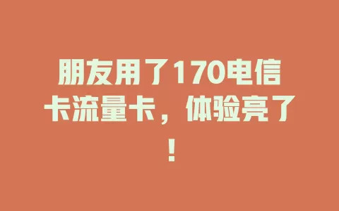 朋友用了170电信卡流量卡，体验亮了！