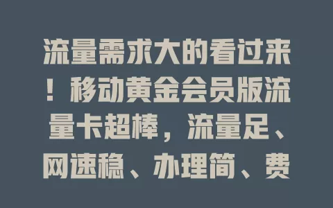 流量需求大的看过来！移动黄金会员版流量卡超棒，流量足、网速稳、办理简、费用省，是你的理想之选
