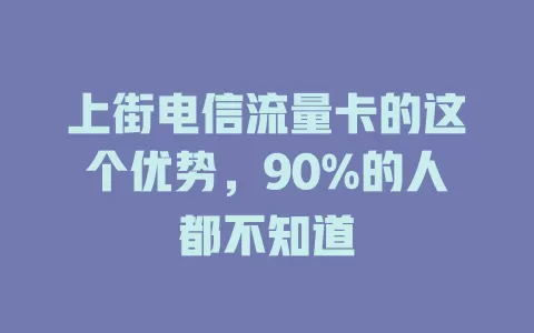 上街电信流量卡的这个优势，90%的人都不知道